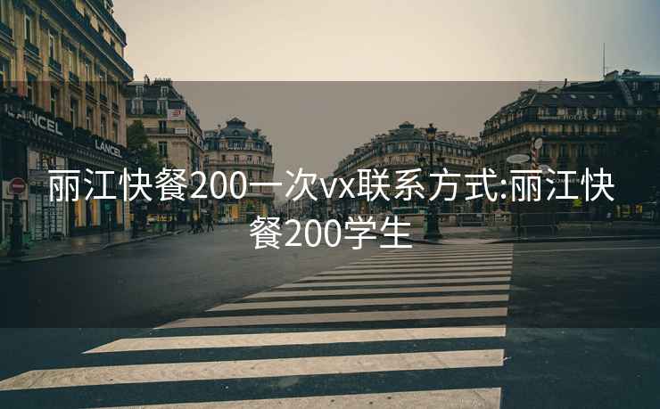 丽江快餐200一次vx联系方式:丽江快餐200学生