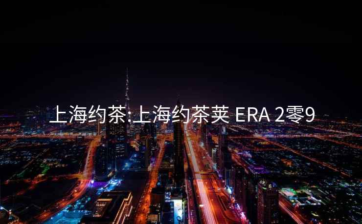 上海约茶:上海约茶荚 ERA 2零9