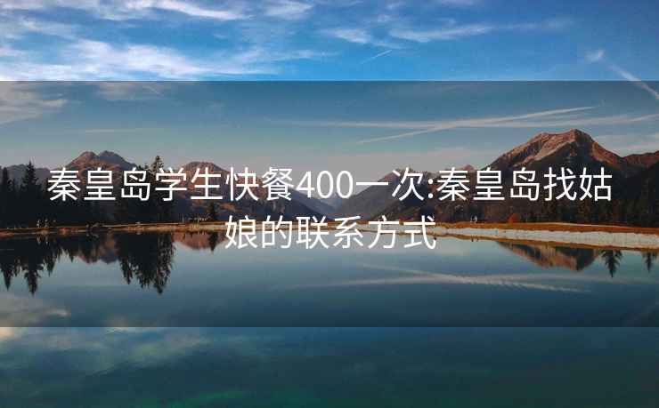 秦皇岛学生快餐400一次:秦皇岛找姑娘的联系方式