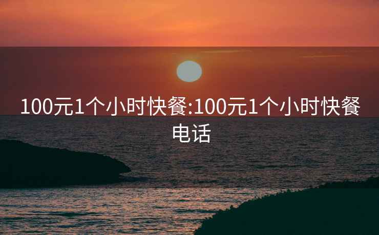 100元1个小时快餐:100元1个小时快餐电话