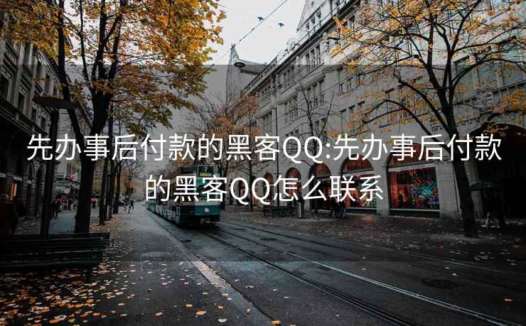 先办事后付款的黑客QQ:先办事后付款的黑客QQ怎么联系