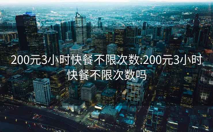 200元3小时快餐不限次数:200元3小时快餐不限次数吗