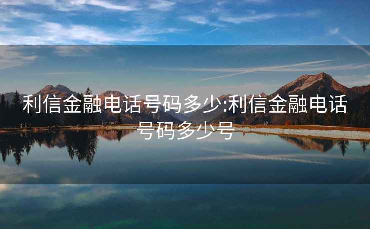 利信金融电话号码多少:利信金融电话号码多少号