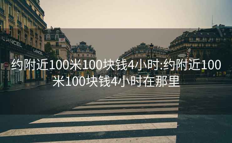 约附近100米100块钱4小时:约附近100米100块钱4小时在那里