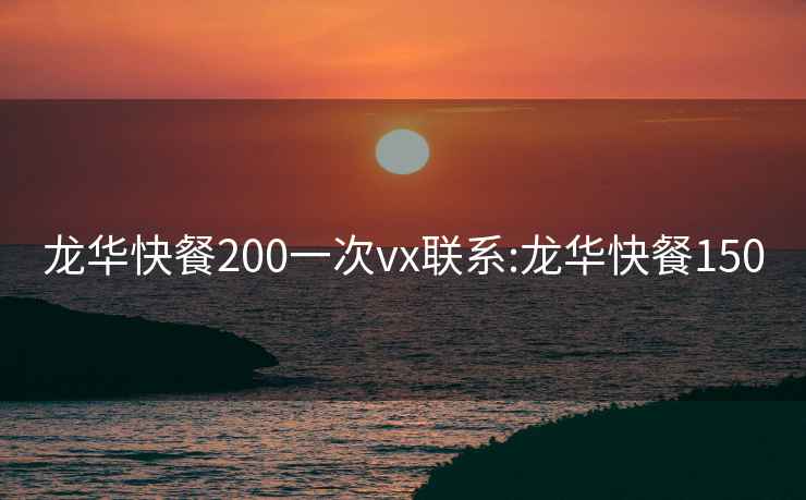 龙华快餐200一次vx联系:龙华快餐150