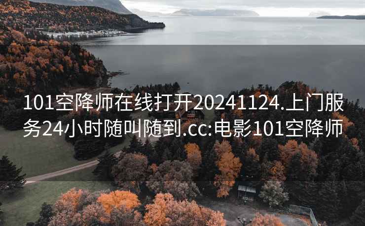 101空降师在线打开20241124.上门服务24小时随叫随到.cc:电影101空降师