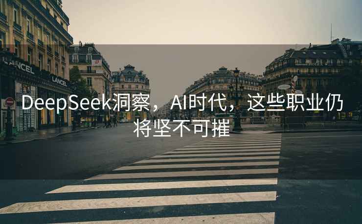 DeepSeek洞察，AI时代，这些职业仍将坚不可摧