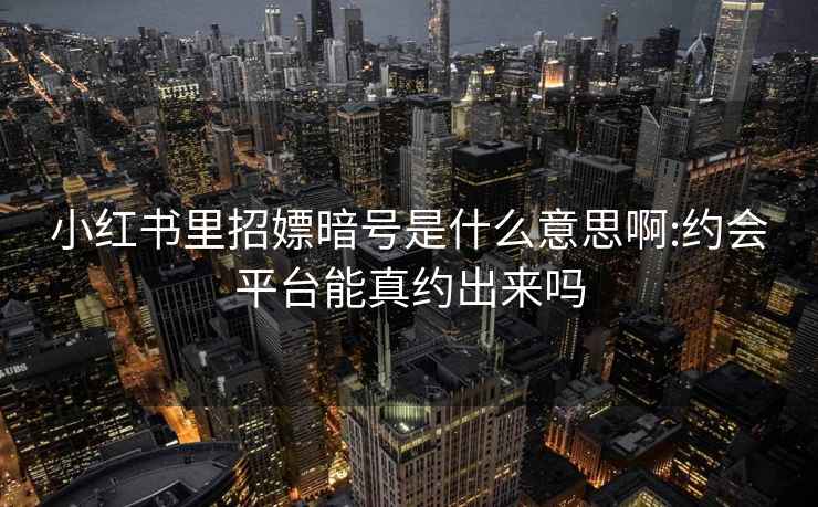 小红书里招嫖暗号是什么意思啊:约会平台能真约出来吗