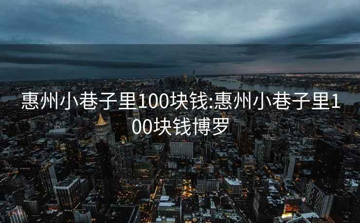 惠州小巷子里100块钱:惠州小巷子里100块钱博罗