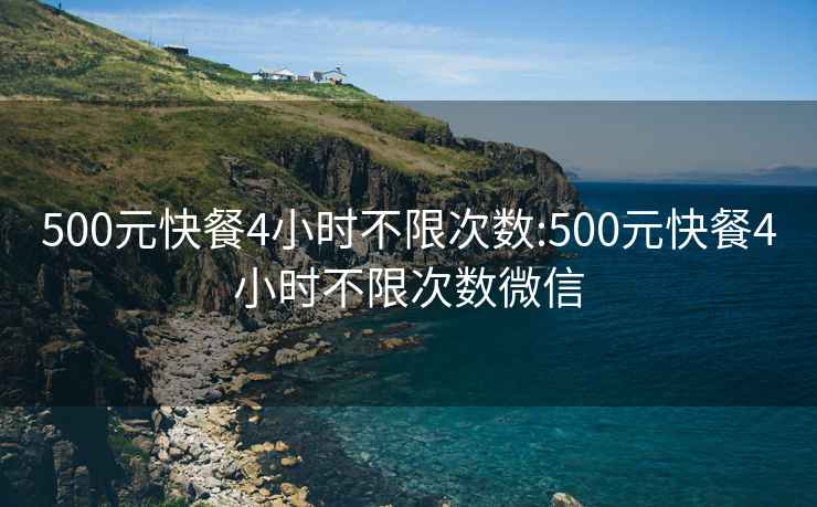 500元快餐4小时不限次数:500元快餐4小时不限次数微信