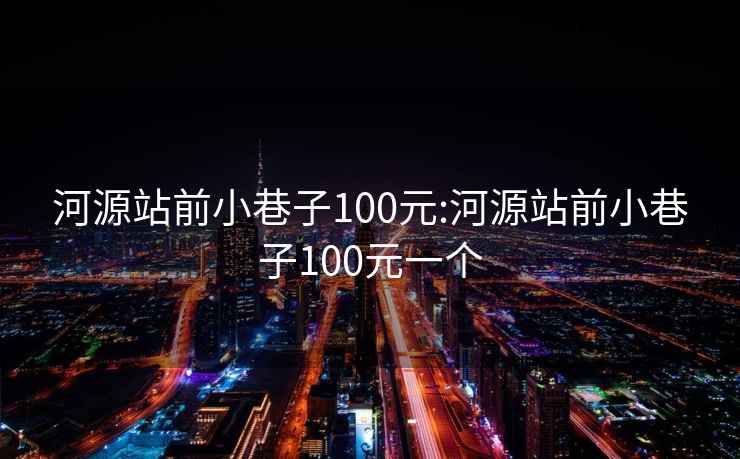 河源站前小巷子100元:河源站前小巷子100元一个