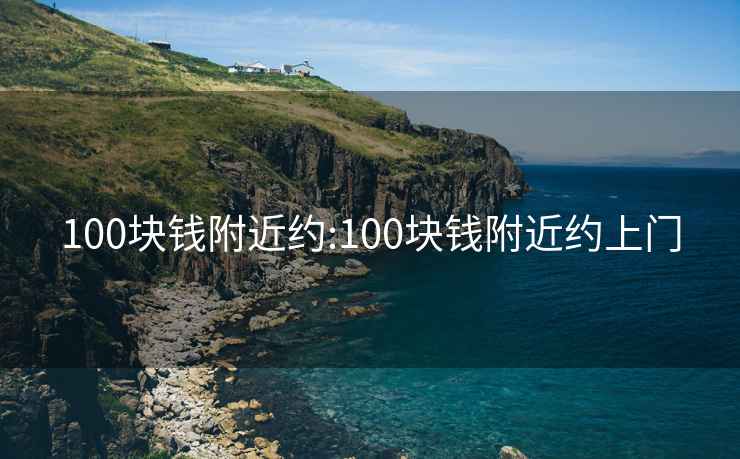 100块钱附近约:100块钱附近约上门