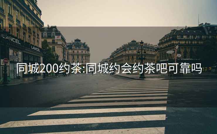 同城200约茶:同城约会约茶吧可靠吗