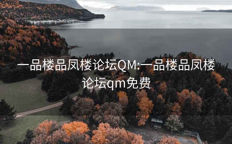 一品楼品凤楼论坛QM:一品楼品凤楼论坛qm免费