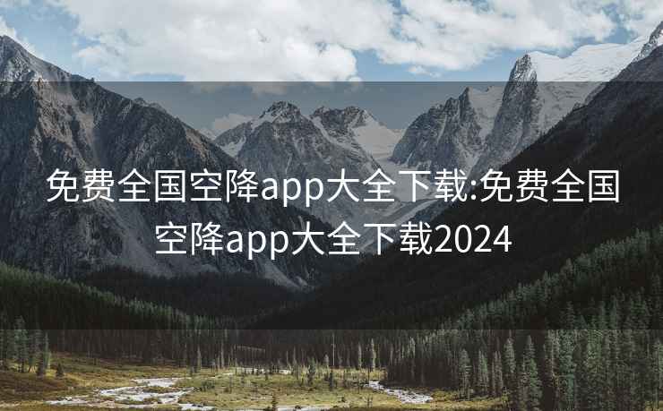 免费全国空降app大全下载:免费全国空降app大全下载2024