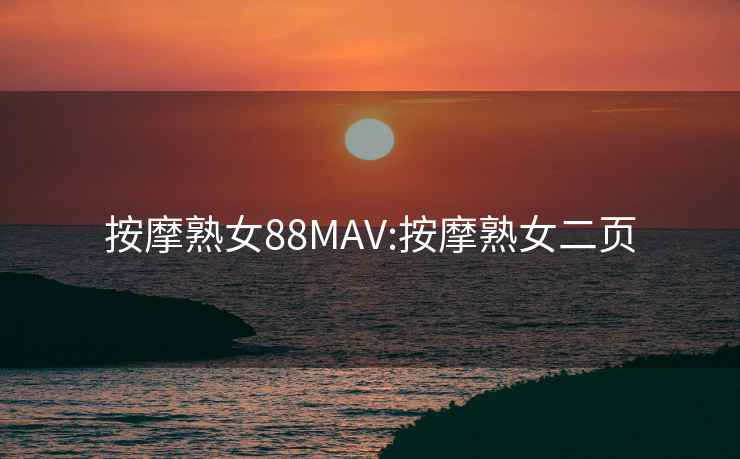 按摩熟女88MAV:按摩熟女二页