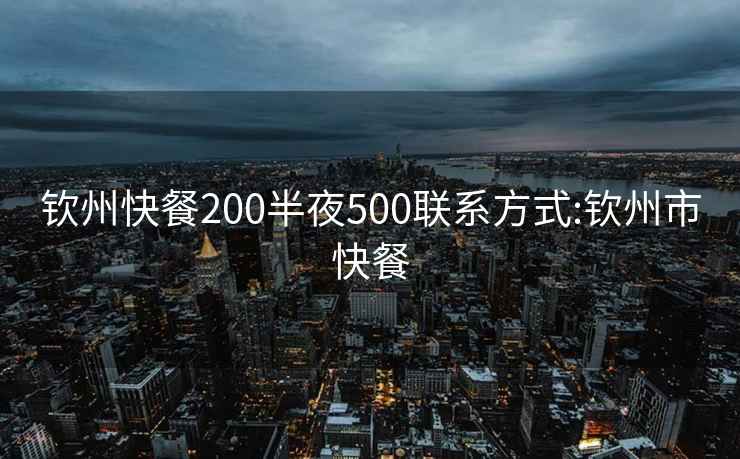 钦州快餐200半夜500联系方式:钦州市快餐