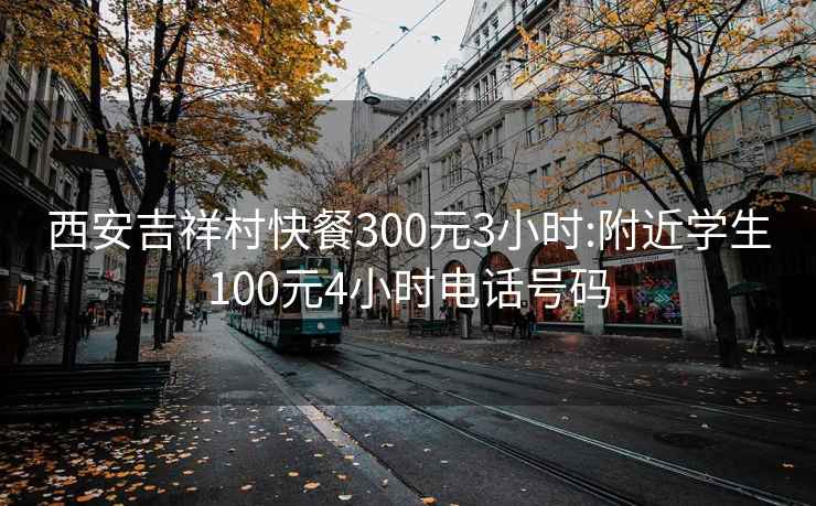 西安吉祥村快餐300元3小时:附近学生100元4小时电话号码