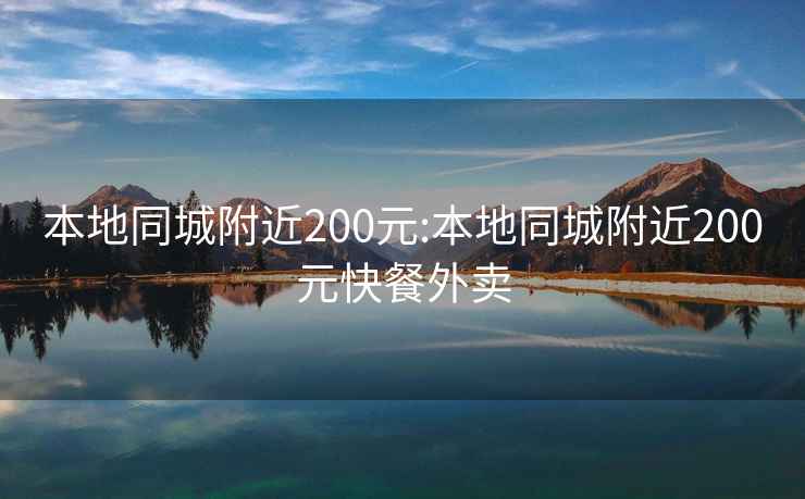 本地同城附近200元:本地同城附近200元快餐外卖