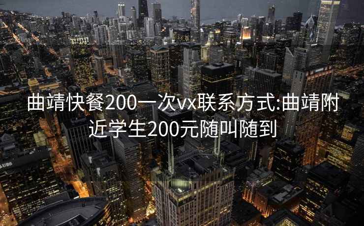 曲靖快餐200一次vx联系方式:曲靖附近学生200元随叫随到