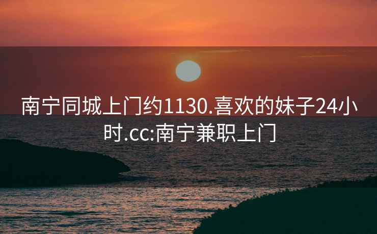 南宁同城上门约1130.喜欢的妹子24小时.cc:南宁兼职上门