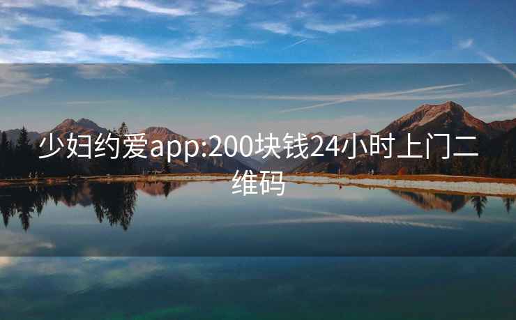 少妇约爱app:200块钱24小时上门二维码