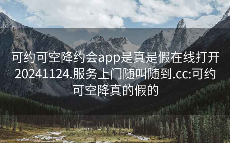 可约可空降约会app是真是假在线打开20241124.服务上门随叫随到.cc:可约可空降真的假的