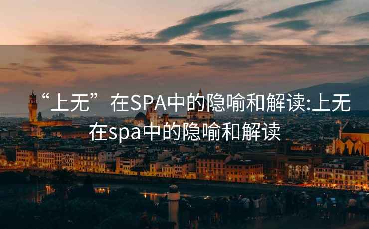 “上无”在SPA中的隐喻和解读:上无在spa中的隐喻和解读