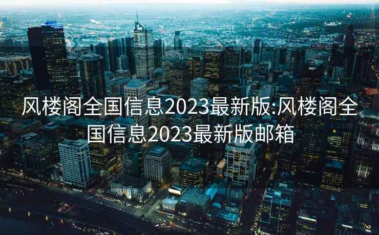 风楼阁全国信息2023最新版:风楼阁全国信息2023最新版邮箱