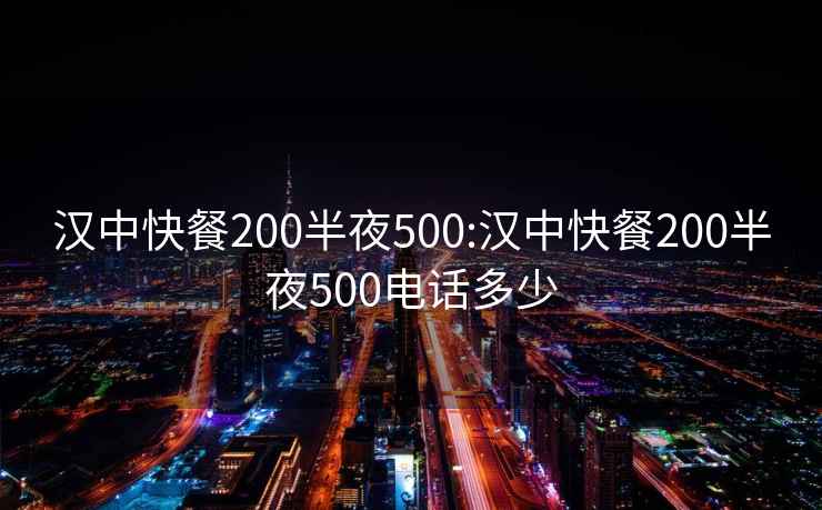 汉中快餐200半夜500:汉中快餐200半夜500电话多少