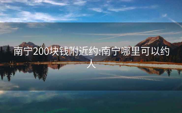 南宁200块钱附近约:南宁哪里可以约人