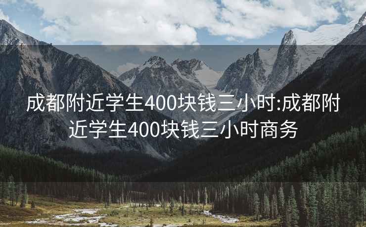 成都附近学生400块钱三小时:成都附近学生400块钱三小时商务