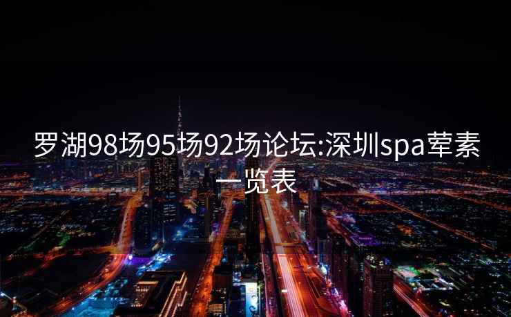 罗湖98场95场92场论坛:深圳spa荤素一览表