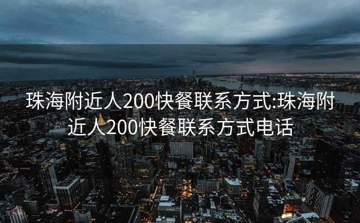 珠海附近人200快餐联系方式:珠海附近人200快餐联系方式电话