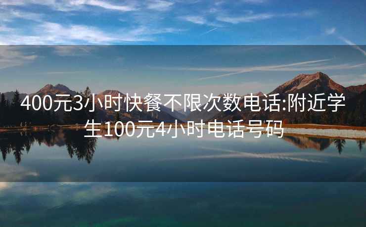 400元3小时快餐不限次数电话:附近学生100元4小时电话号码