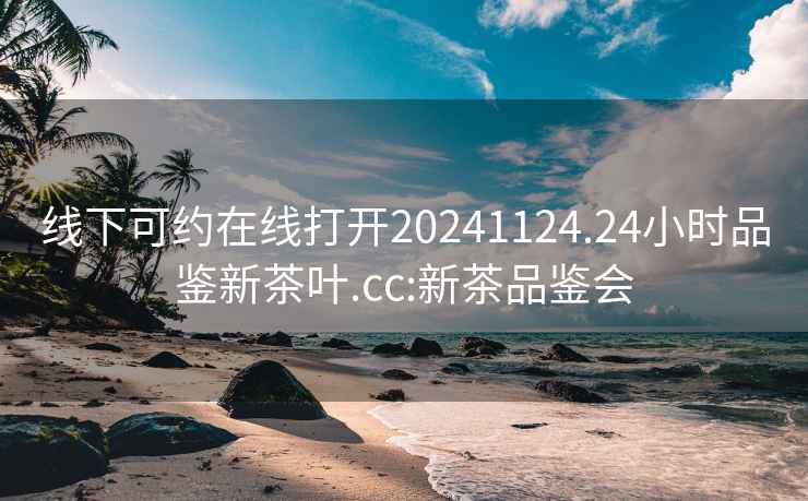 线下可约在线打开20241124.24小时品鉴新茶叶.cc:新茶品鉴会