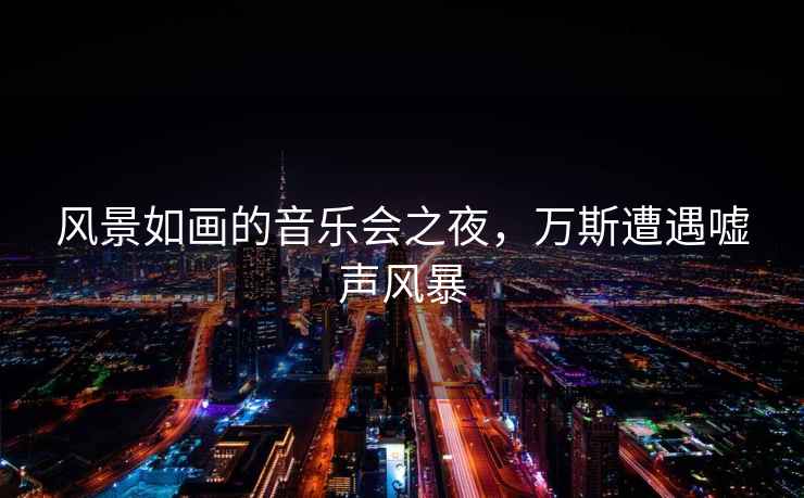 风景如画的音乐会之夜，万斯遭遇嘘声风暴