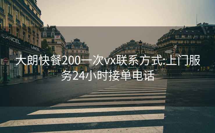 大朗快餐200一次vx联系方式:上门服务24小时接单电话