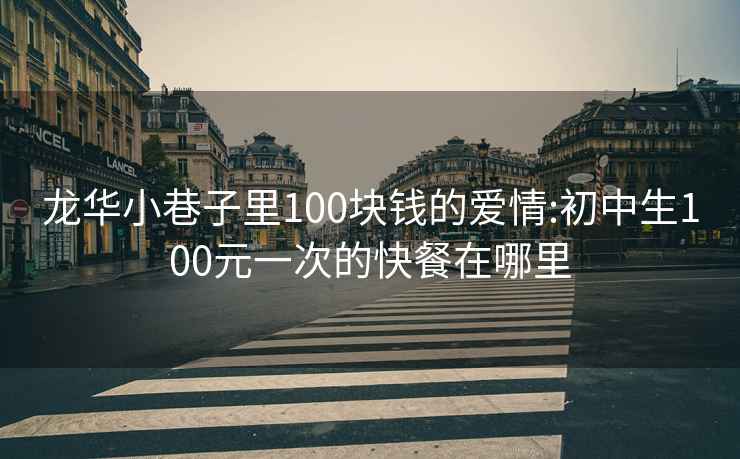 龙华小巷子里100块钱的爱情:初中生100元一次的快餐在哪里