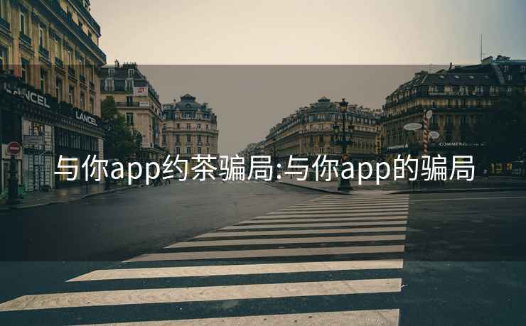 与你app约茶骗局:与你app的骗局