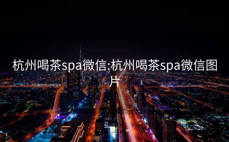 杭州喝茶spa微信:杭州喝茶spa微信图片