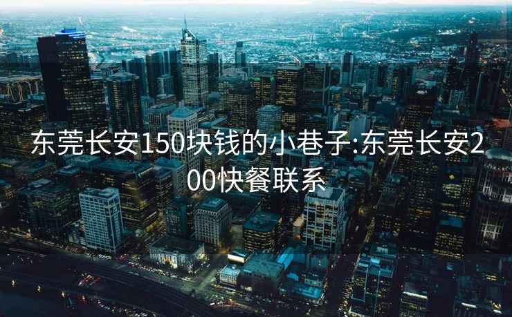 东莞长安150块钱的小巷子:东莞长安200快餐联系