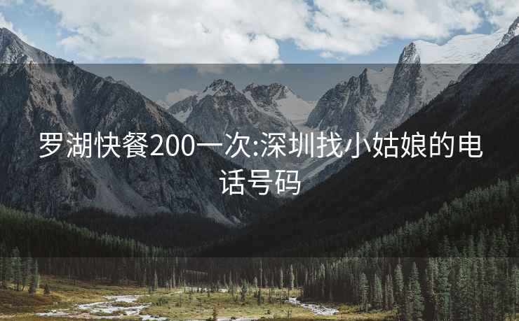 罗湖快餐200一次:深圳找小姑娘的电话号码