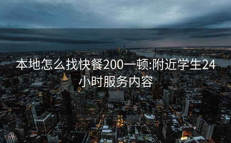 本地怎么找快餐200一顿:附近学生24小时服务内容