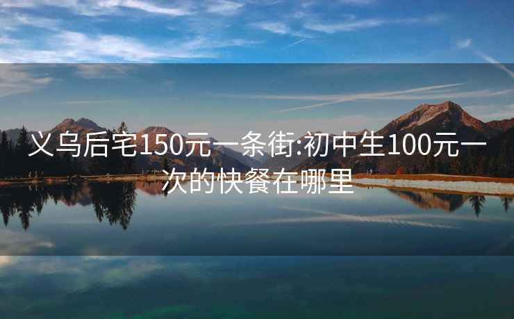 义乌后宅150元一条街:初中生100元一次的快餐在哪里