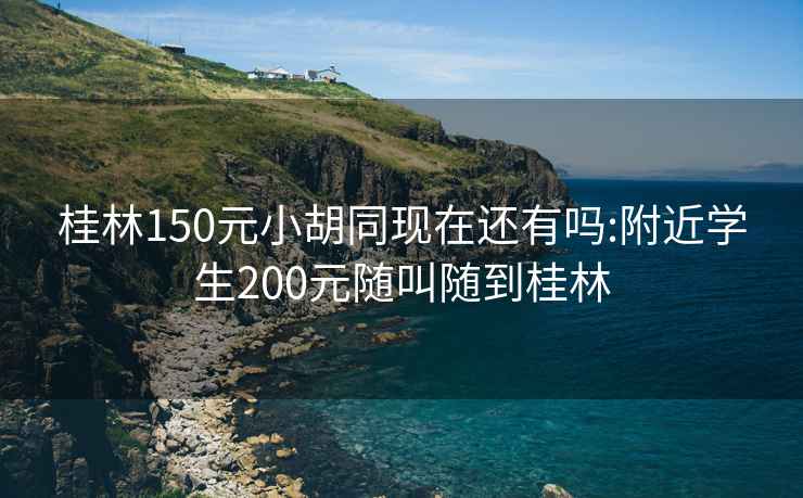 桂林150元小胡同现在还有吗:附近学生200元随叫随到桂林