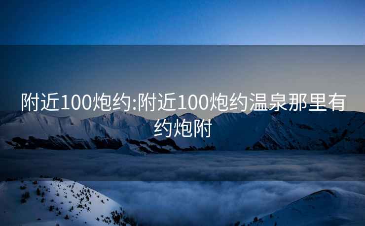 附近100炮约:附近100炮约温泉那里有约炮附