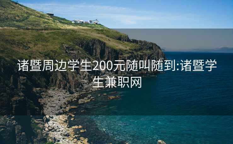 诸暨周边学生200元随叫随到:诸暨学生兼职网