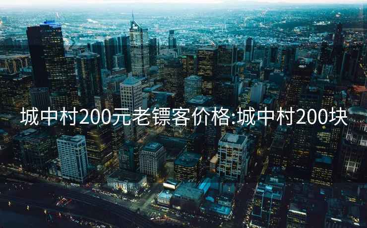 城中村200元老镖客价格:城中村200块