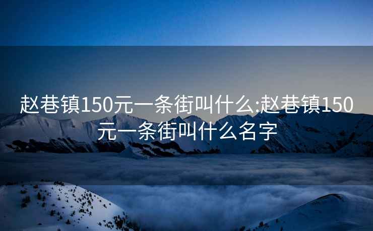 赵巷镇150元一条街叫什么:赵巷镇150元一条街叫什么名字